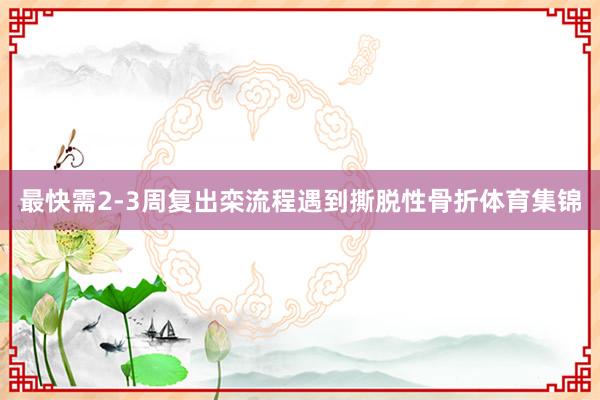 最快需2-3周复出栾流程遇到撕脱性骨折体育集锦