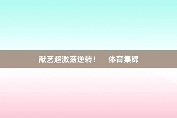 献艺超激荡逆转！    体育集锦