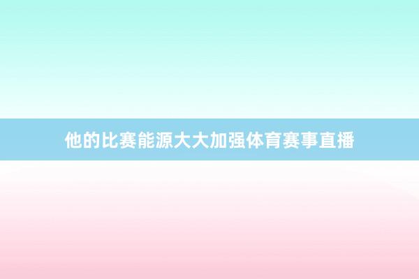 他的比赛能源大大加强体育赛事直播
