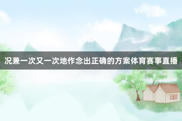 况兼一次又一次地作念出正确的方案体育赛事直播