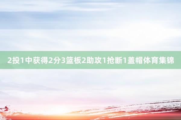 2投1中获得2分3篮板2助攻1抢断1盖帽体育集锦