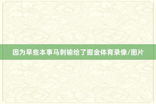 因为早些本事马刺输给了掘金体育录像/图片