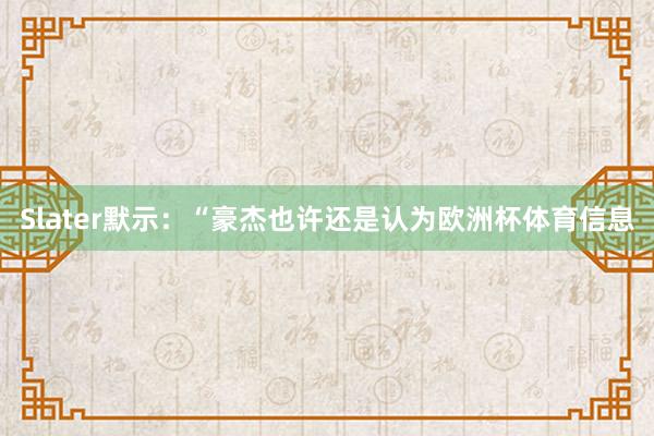 Slater默示：“豪杰也许还是认为欧洲杯体育信息