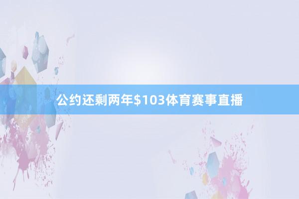 公约还剩两年$103体育赛事直播