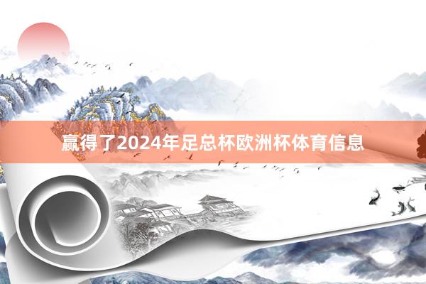 赢得了2024年足总杯欧洲杯体育信息