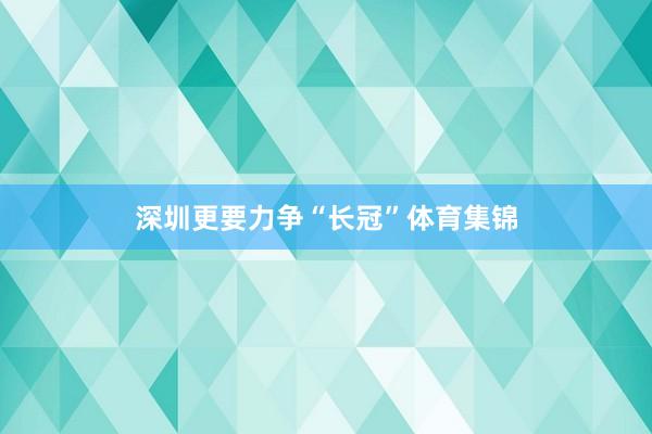 深圳更要力争“长冠”体育集锦