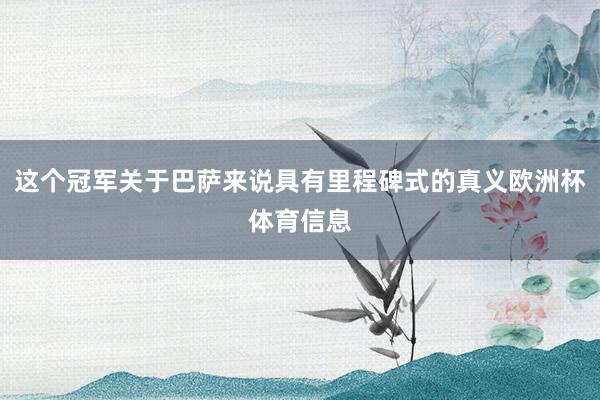 这个冠军关于巴萨来说具有里程碑式的真义欧洲杯体育信息