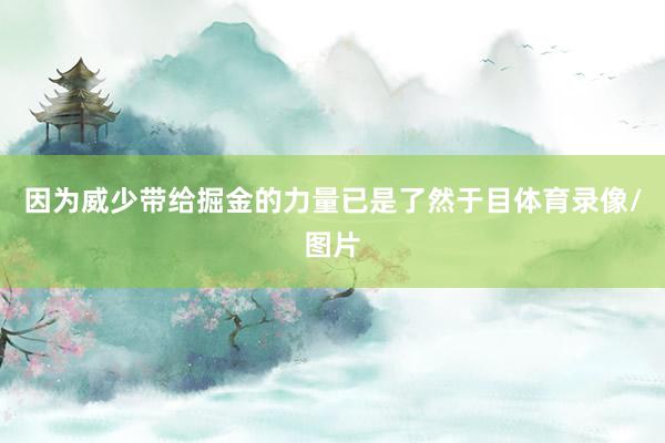 因为威少带给掘金的力量已是了然于目体育录像/图片