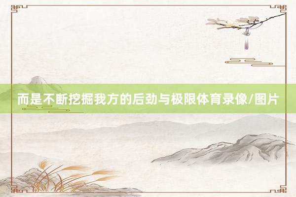 而是不断挖掘我方的后劲与极限体育录像/图片