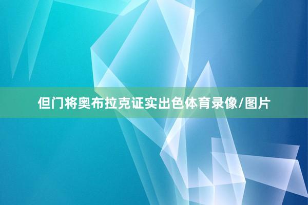 但门将奥布拉克证实出色体育录像/图片