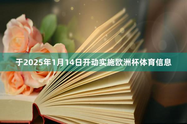 于2025年1月14日开动实施欧洲杯体育信息