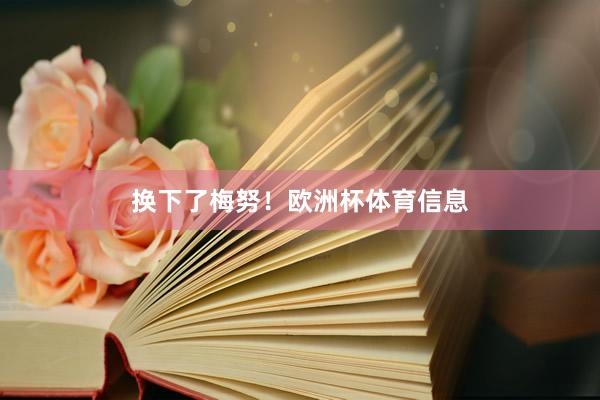 换下了梅努！欧洲杯体育信息