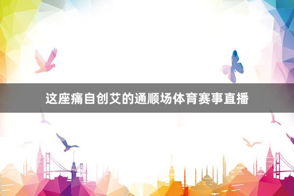 这座痛自创艾的通顺场体育赛事直播