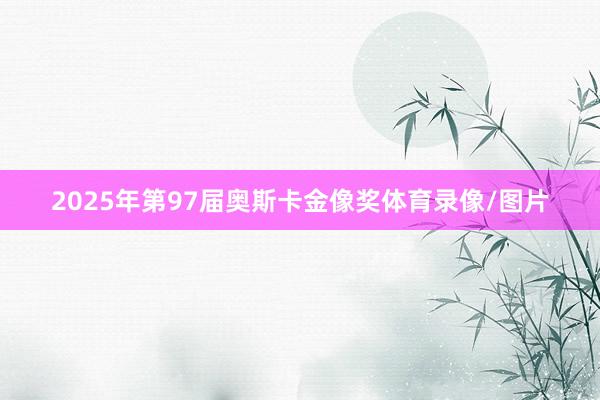 2025年第97届奥斯卡金像奖体育录像/图片