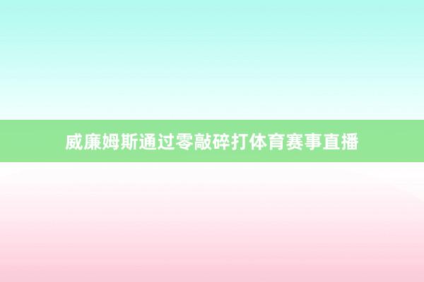 威廉姆斯通过零敲碎打体育赛事直播