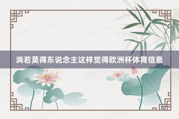 淌若莫得东说念主这样觉得欧洲杯体育信息