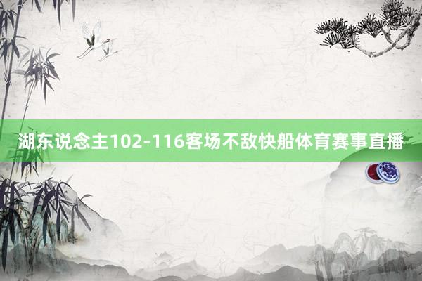 湖东说念主102-116客场不敌快船体育赛事直播