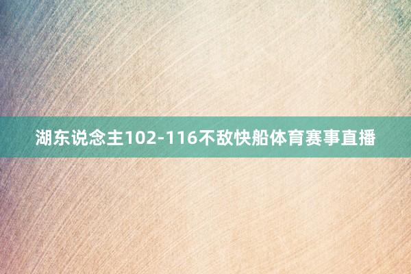 湖东说念主102-116不敌快船体育赛事直播