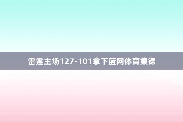 雷霆主场127-101拿下篮网体育集锦