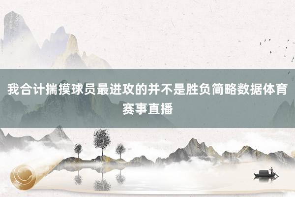 我合计揣摸球员最进攻的并不是胜负简略数据体育赛事直播