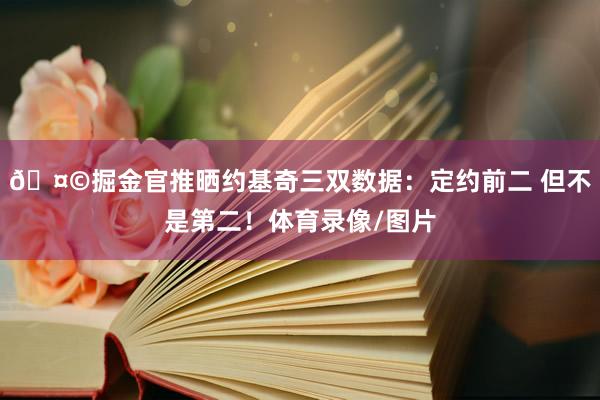 🤩掘金官推晒约基奇三双数据：定约前二 但不是第二！体育录像/图片