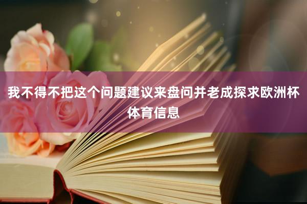 我不得不把这个问题建议来盘问并老成探求欧洲杯体育信息