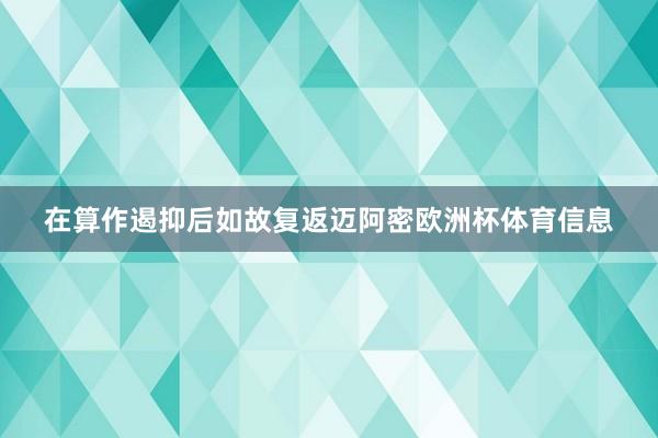 在算作遏抑后如故复返迈阿密欧洲杯体育信息