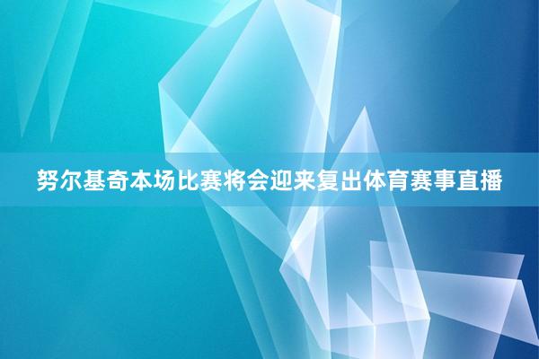 努尔基奇本场比赛将会迎来复出体育赛事直播