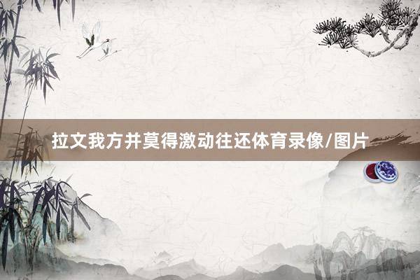 拉文我方并莫得激动往还体育录像/图片