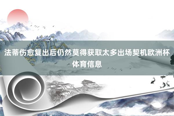 法蒂伤愈复出后仍然莫得获取太多出场契机欧洲杯体育信息