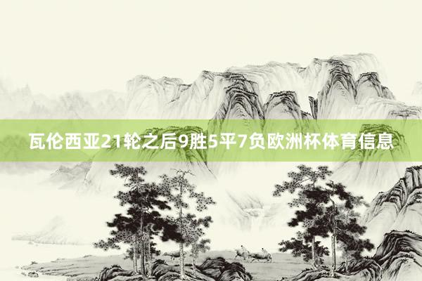 瓦伦西亚21轮之后9胜5平7负欧洲杯体育信息