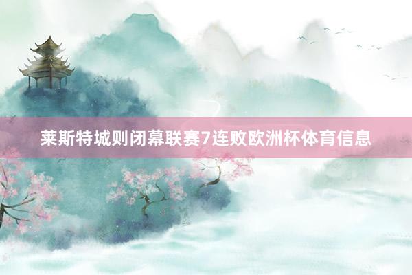 莱斯特城则闭幕联赛7连败欧洲杯体育信息