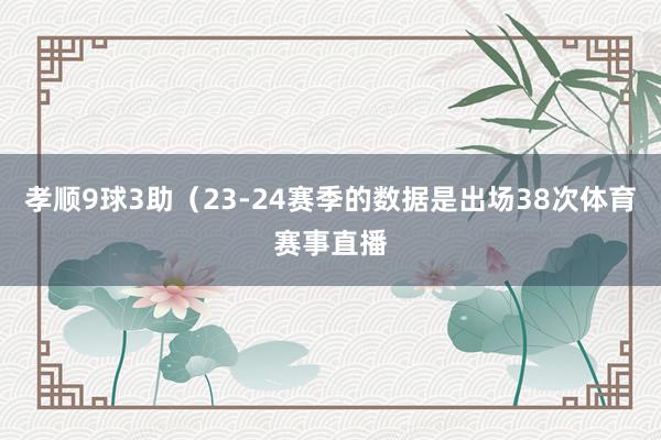 孝顺9球3助（23-24赛季的数据是出场38次体育赛事直播