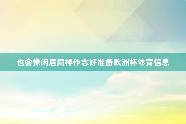 也会像闲居同样作念好准备欧洲杯体育信息