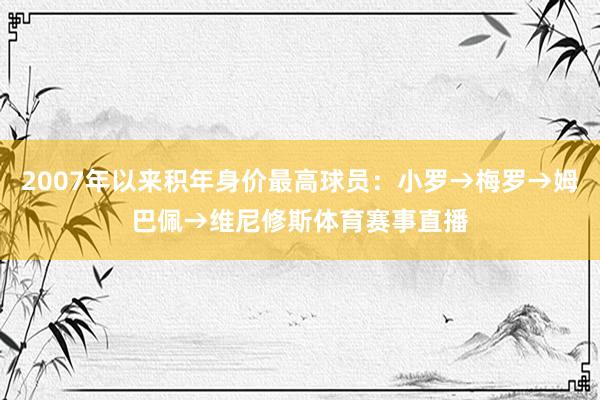 2007年以来积年身价最高球员：小罗→梅罗→姆巴佩→维尼修斯体育赛事直播