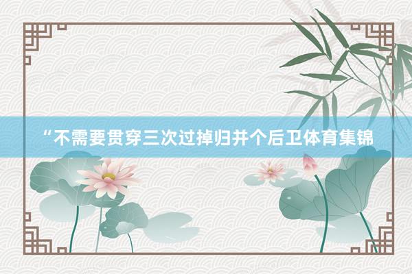 “不需要贯穿三次过掉归并个后卫体育集锦