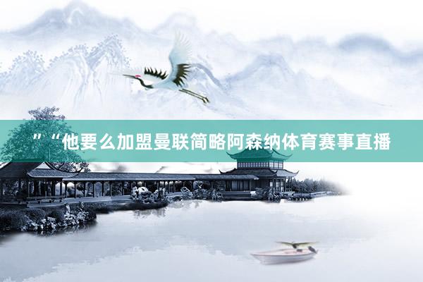 ”“他要么加盟曼联简略阿森纳体育赛事直播