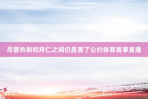 尽管热刺和拜仁之间仍是罢了公约体育赛事直播
