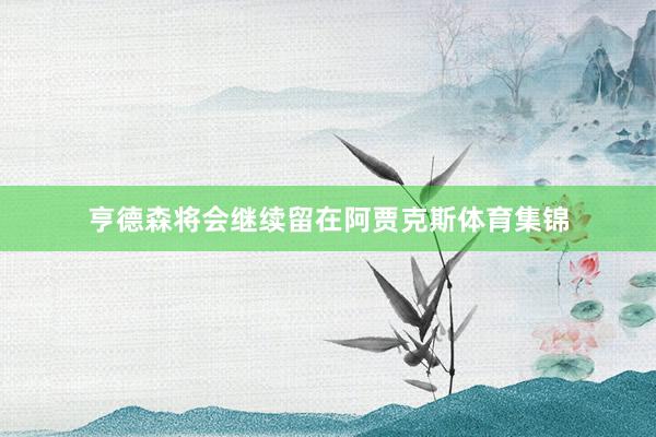 亨德森将会继续留在阿贾克斯体育集锦