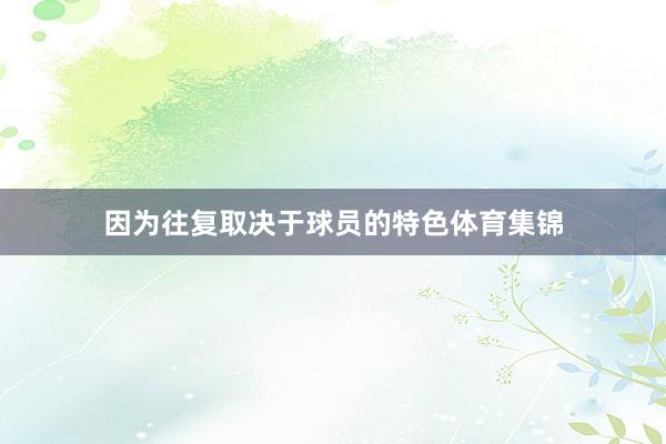 因为往复取决于球员的特色体育集锦