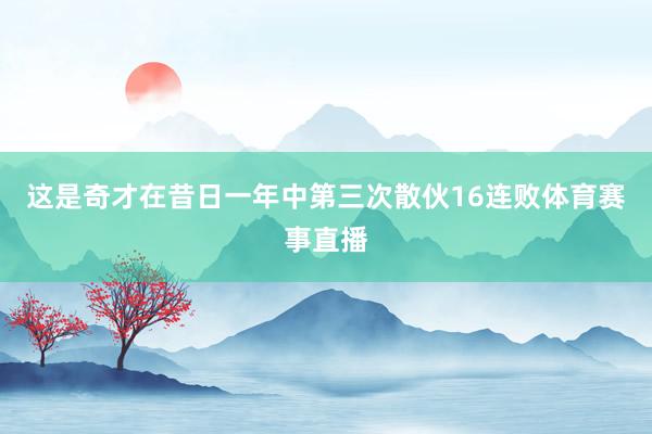 这是奇才在昔日一年中第三次散伙16连败体育赛事直播