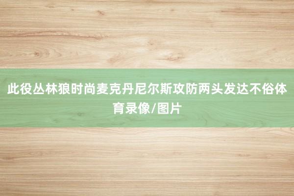 此役丛林狼时尚麦克丹尼尔斯攻防两头发达不俗体育录像/图片
