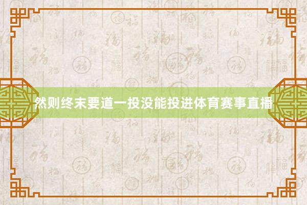 然则终末要道一投没能投进体育赛事直播