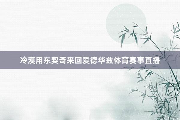 冷漠用东契奇来回爱德华兹体育赛事直播