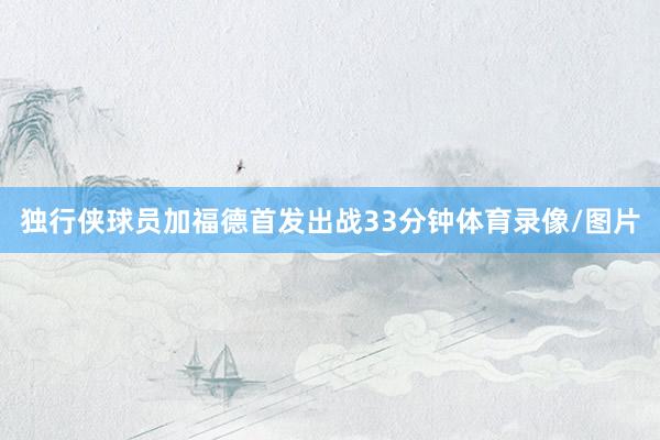独行侠球员加福德首发出战33分钟体育录像/图片