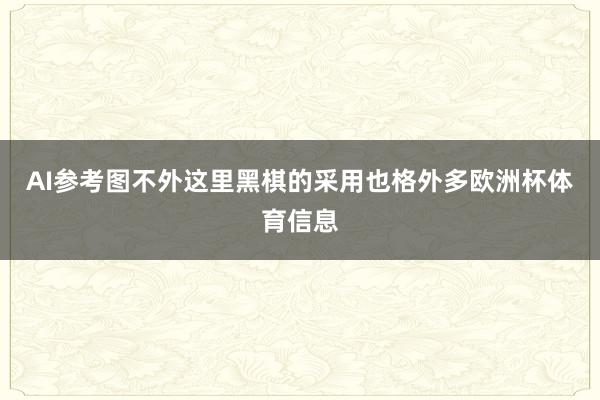 AI参考图  不外这里黑棋的采用也格外多欧洲杯体育信息