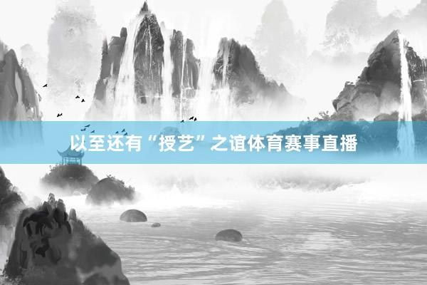以至还有“授艺”之谊体育赛事直播