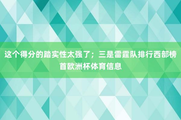 这个得分的踏实性太强了;三是雷霆队排行西部榜首欧洲杯体育信息