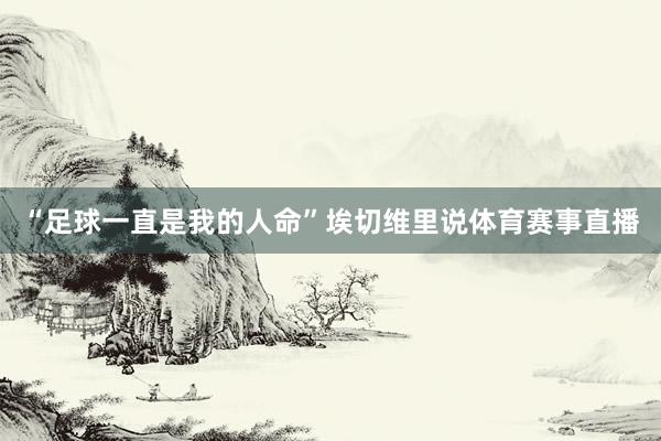 “足球一直是我的人命”埃切维里说体育赛事直播