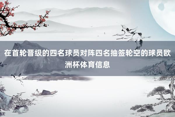 在首轮晋级的四名球员对阵四名抽签轮空的球员欧洲杯体育信息